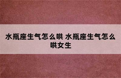 水瓶座生气怎么哄 水瓶座生气怎么哄女生